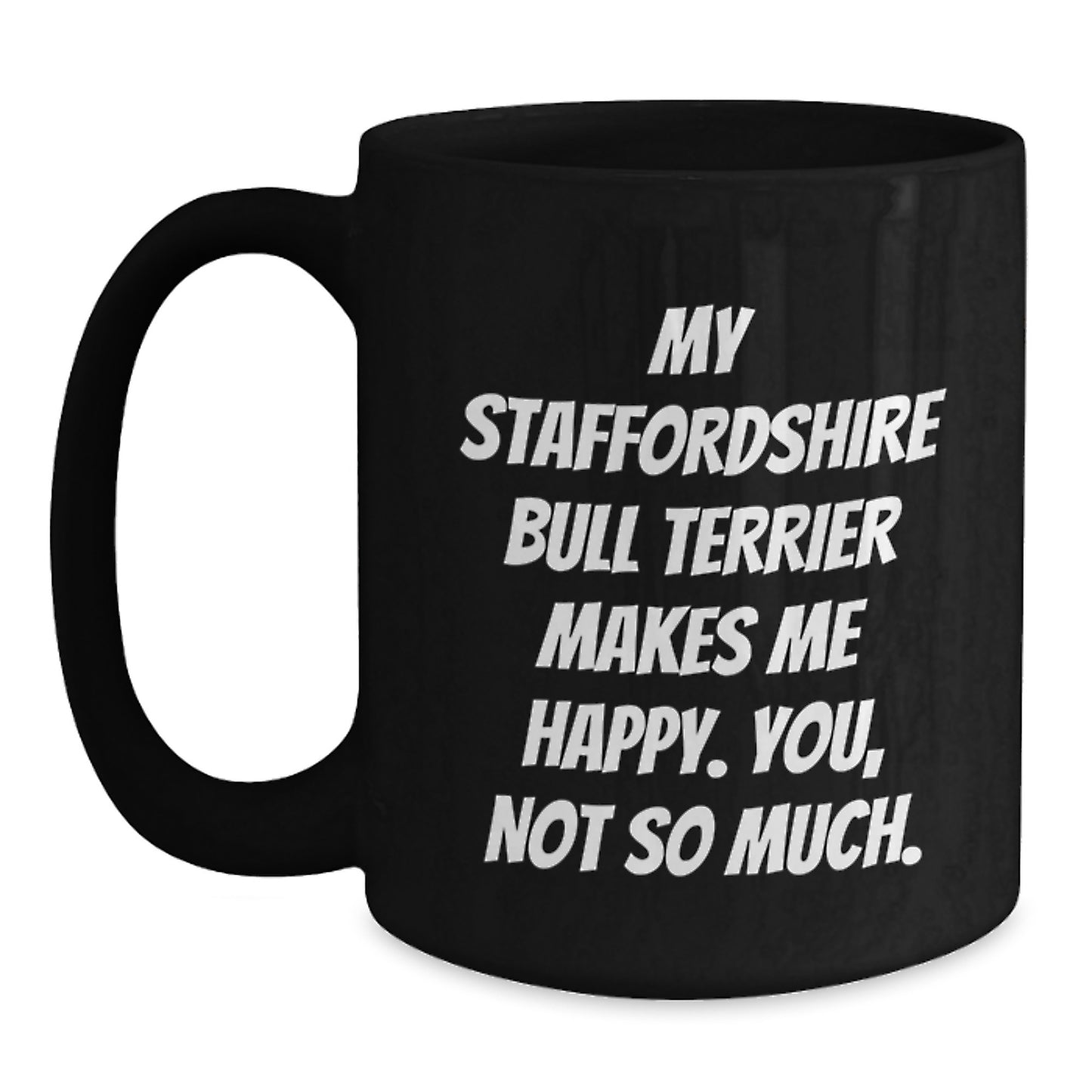 Staffordshire Bull Terrier Dog Lovers Funny Coffee Mugs Gifts from Friends to Family on Birthday - 'My Staffordshire Bull Terrier Makes Me Happy. You, Not So Much.' - Main
