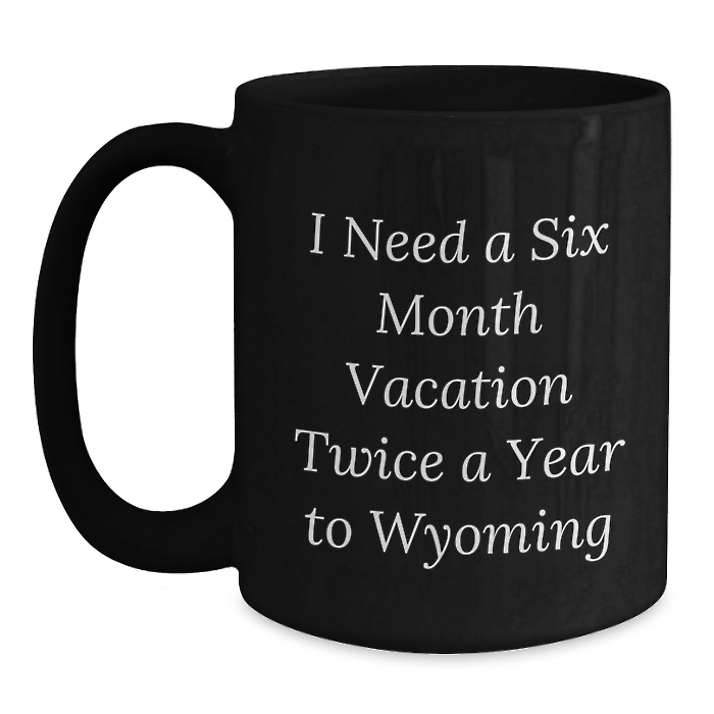 Wyoming Enthusiast's Coffee Mug Gift from Friends to Wyoming Lovers, Funny Quote: 'I Need A Six Month Vacation Twice A Year To Wyoming', Birthday Unique Gifts - Main