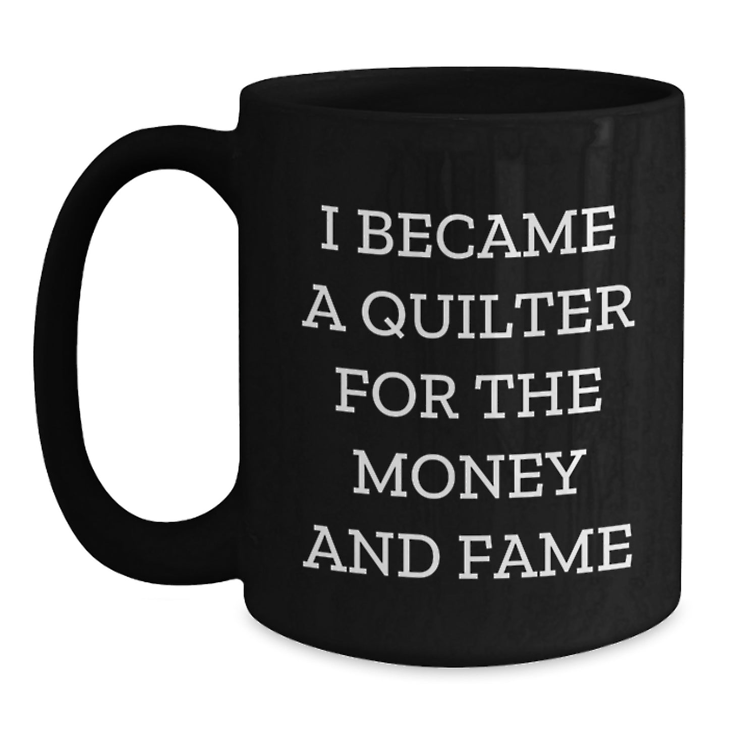 Quilter Gifts - Funny Black Coffee Mug For Birthday - 'I Became A Quilter For The Money And Fame' Gifts from Friends to Quilter - Main