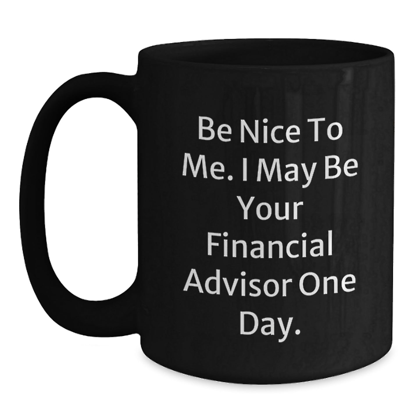 Funny Financial Advisor Gifts from Friends for Birthday Unique Mugs, 'Be Nice To Me. I May Be Your Financial Advisor One Day.' Quote Black Coffee Mug - Main