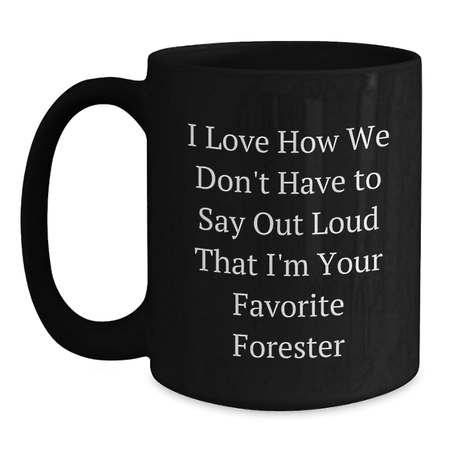 Gifts from Friends to Foresters - I Love How We Don't Have To Say Out Loud That I'm Your Favorite Forester, Funny Graduation Black Coffee Mug, 11oz or 15oz, Microwave and Dishwasher Safe - Main