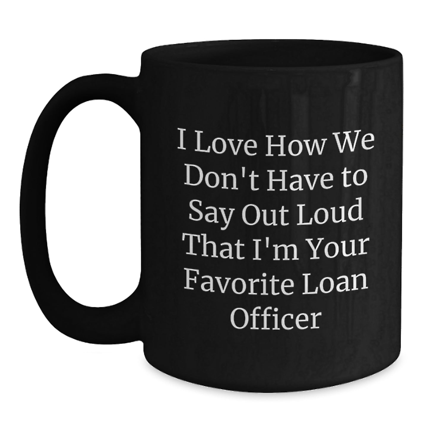 Funny Loan Officer Gifts from Friends, Coworkers, Family - 'I Love How We Don't Have To Say Out Loud That I'm Your Favorite Loan Officer' Black Coffee Mug for Loan Officer Graduation Unique Gifts - Main