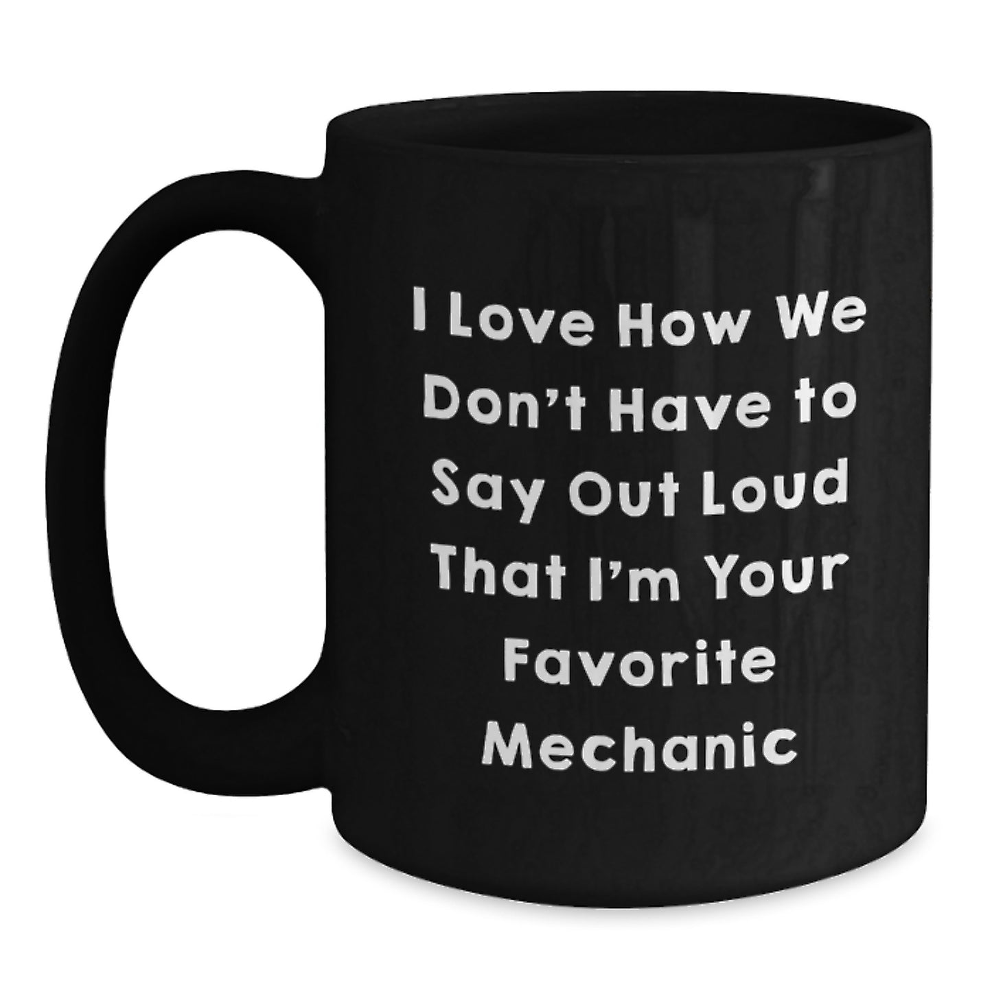 Funny Mechanic Gifts from Friends for Favorite Mechanic - I Love How We Don't Have To Say Out Loud That I'm Your Favorite Mechanic Black Coffee Mug for Graduation - Main