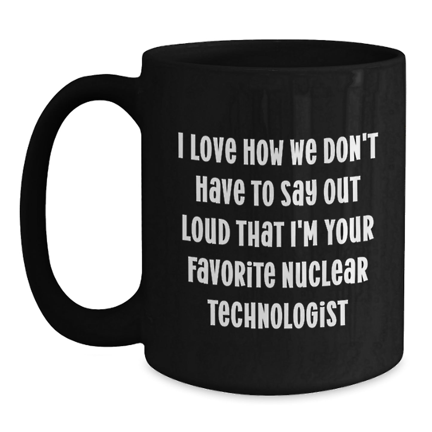 Funny Nuclear Technologist Gifts, I Love How We Don't Have To Say Out Loud That I'm Your Favorite, Black Coffee Mug for Graduation, Gifts from Friends or Family, Gifts for Nuclear Technologist - Main