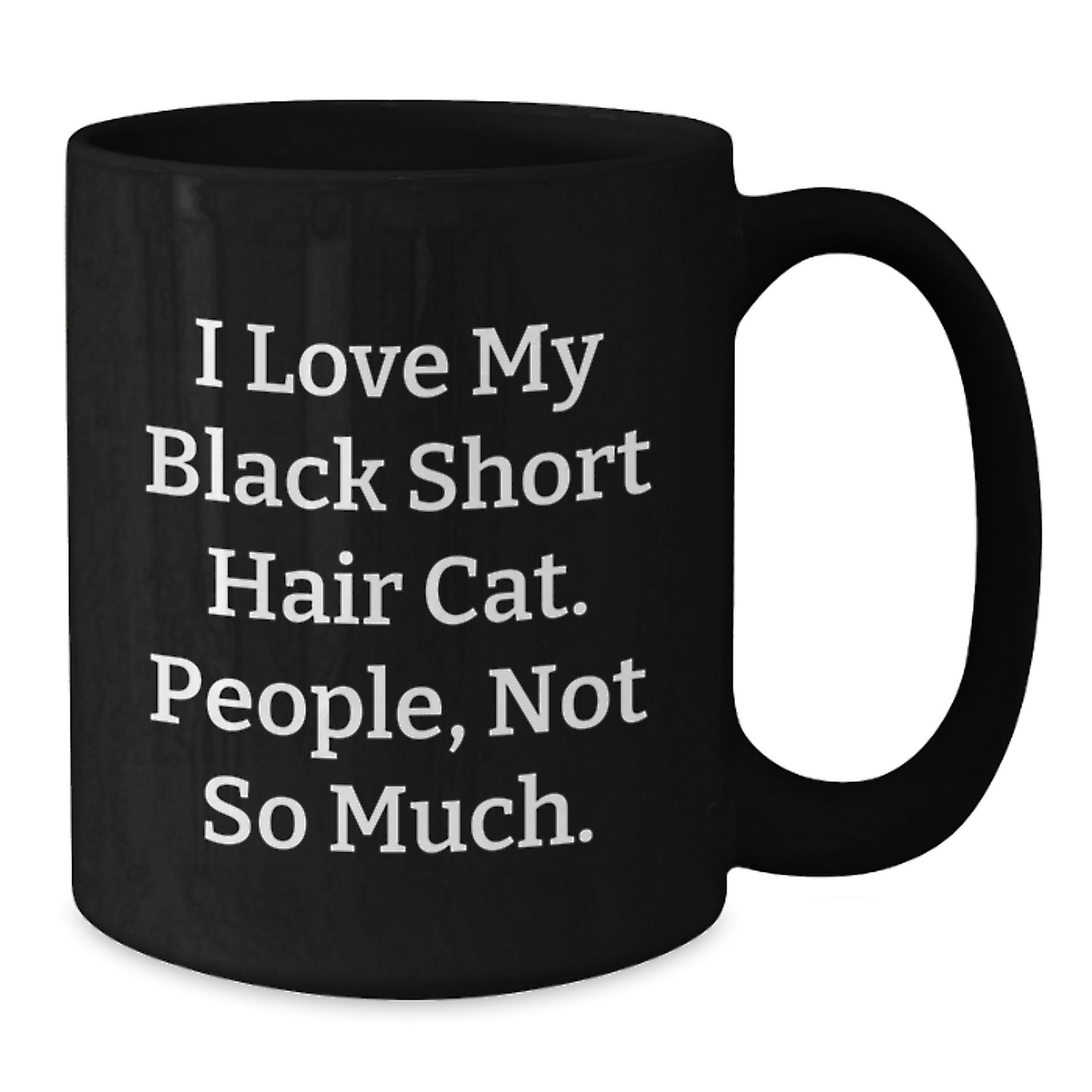 Funny Black Short Hair Cat Lover Gifts from Friends to Family - I Love My Black Short Hair Cat. People, Not So Much. Black Coffee Mug Graduation Unique Gifts - Additional