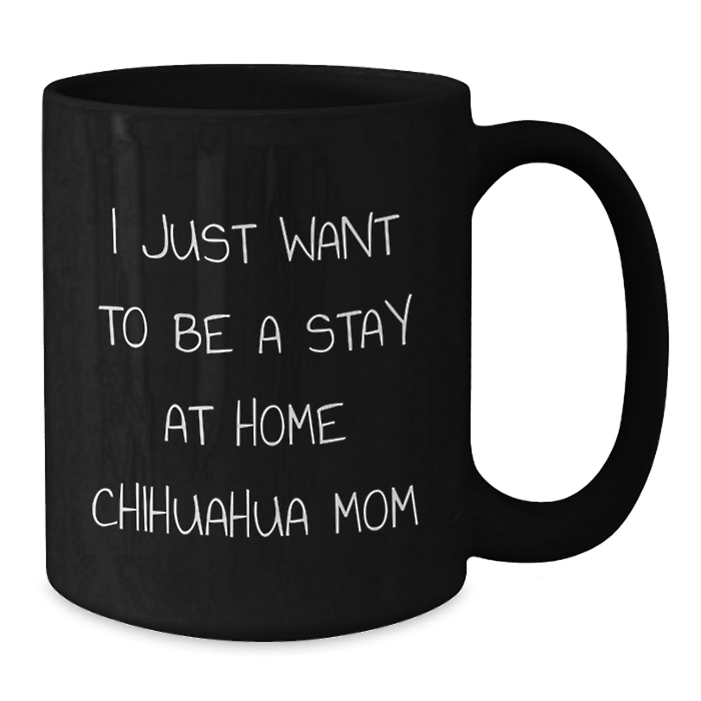 Chihuahua Dog Mom Funny Birthday Unique Gifts from Family to Chihuahua Dog, Black Coffee Mug - I Just Want To Be A Stay At Home Chihuahua Mom - Additional