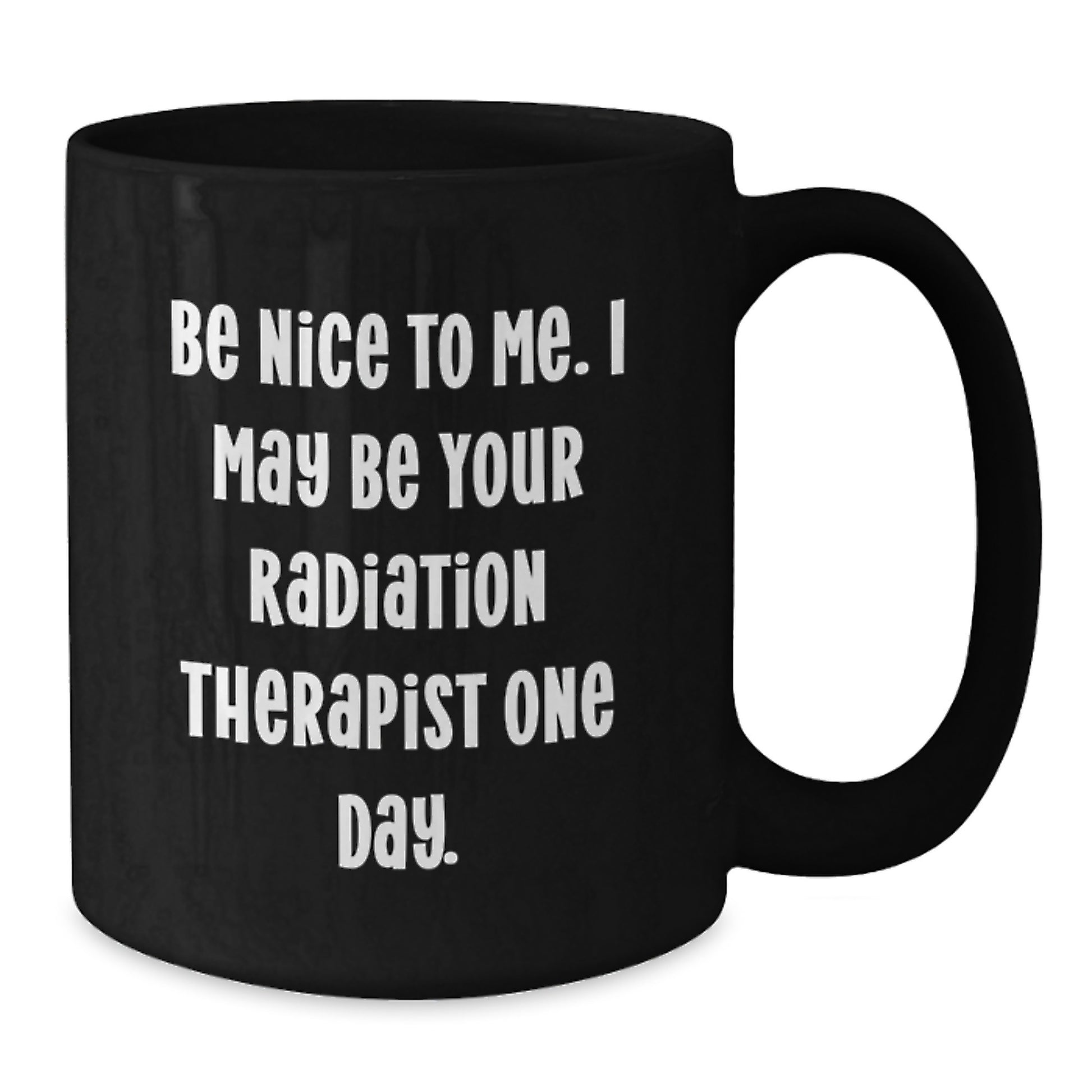 Funny Radiation Therapist Gifts from Friends - Be Nice To Me. I May Be Your Radiation Therapist One Day. Black Coffee Mug for Graduation - Additional