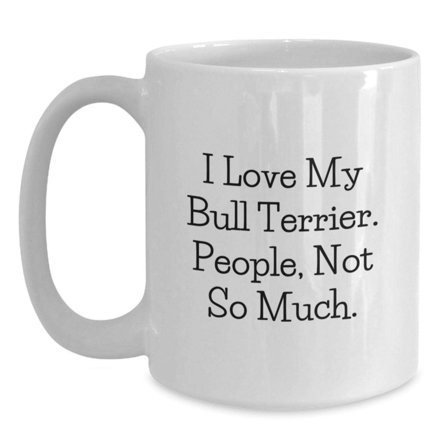 Bull Terrier Dog Lover's Funny Gift, Graduation Unique Gifts from Friends, White Coffee Mug with I Love My Bull Terrier. People, Not So Much. - Main