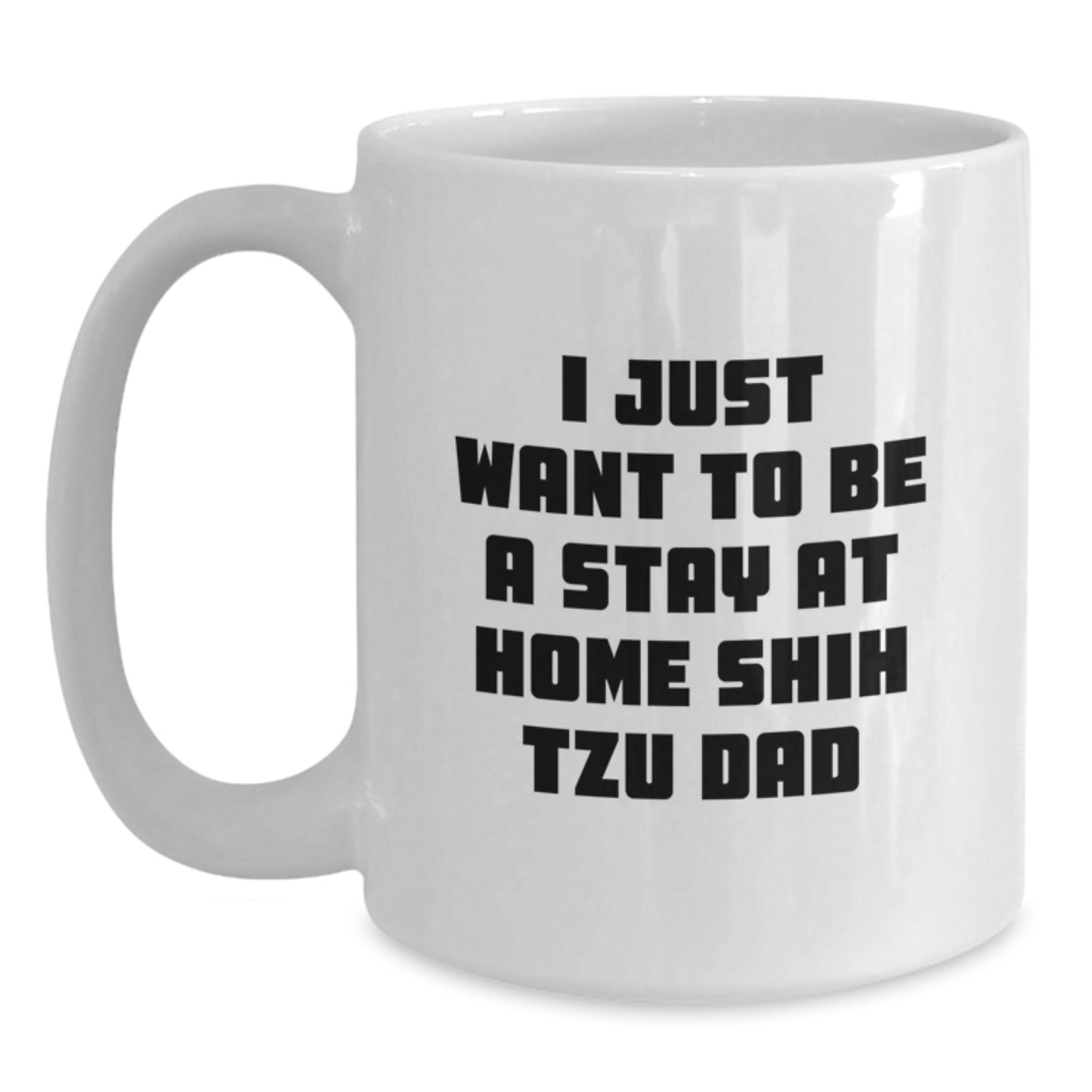 Shih Tzu Dog Lovers Gifts for Dad, Funny White Coffee Mug, I Just Want To Be A Stay At Home Shih Tzu Dad, Graduation Unique Gifts from Men to Family - Main