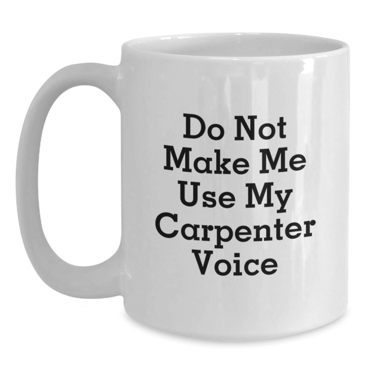 Funny Carpenter Gifts from Friends for Birthday - Do Not Make Me Use My Carpenter Voice White Coffee Mug - Main