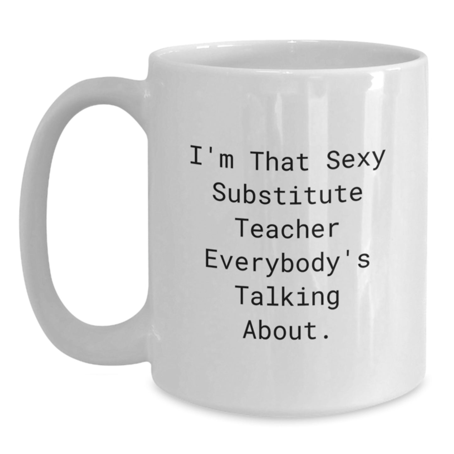 Funny Substitute Teacher Gifts from Friends for Graduation Unique White Coffee Mugs, 'I'm That Sexy Substitute Teacher Everybody's Talking About.' - Main