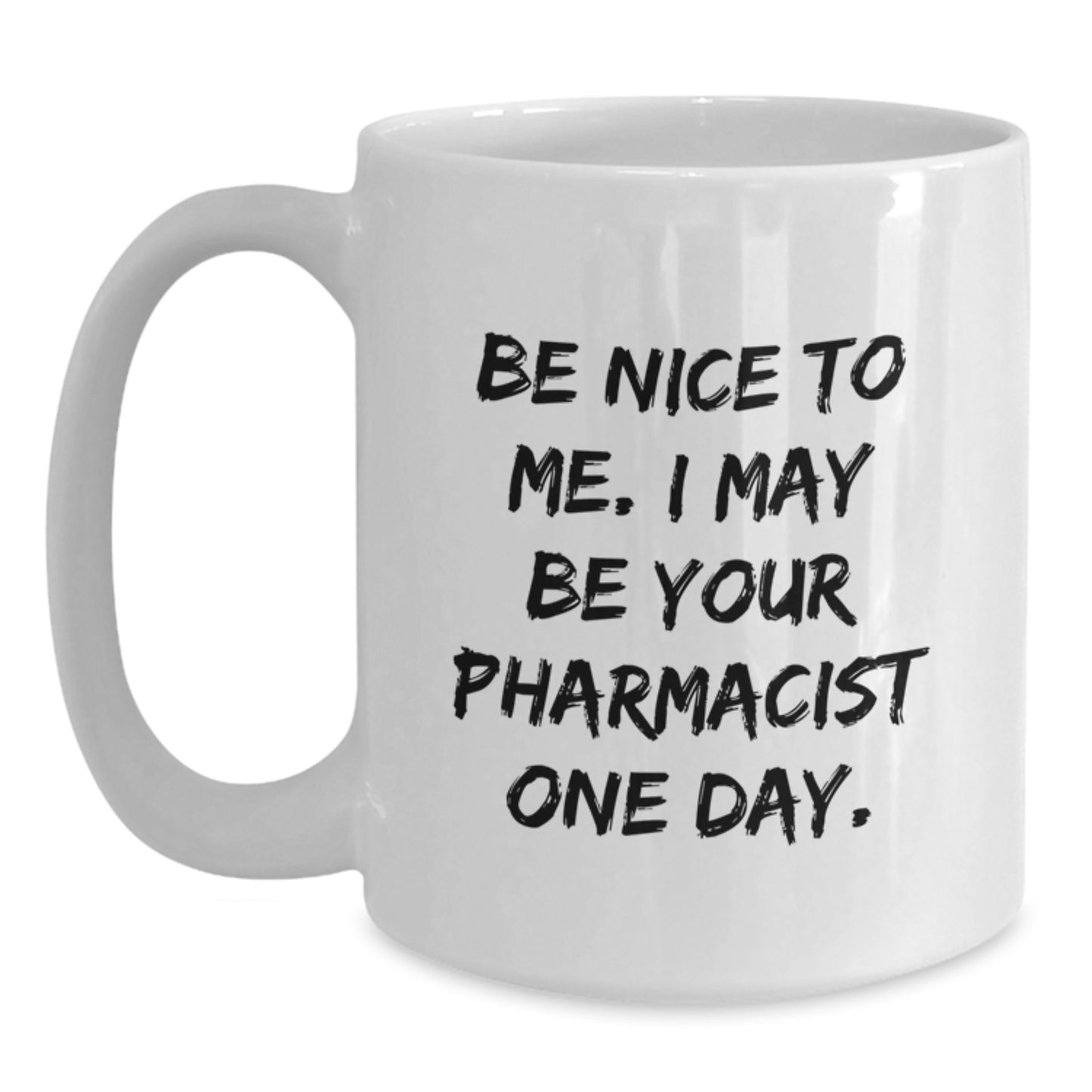 Funny Pharmacist Gifts from Friends, 'Be Nice To Me. I May Be Your Pharmacist One Day.' White Coffee Mug for Graduation, 11oz or 15oz Capacity, Microwave and Dishwasher Safe - Main