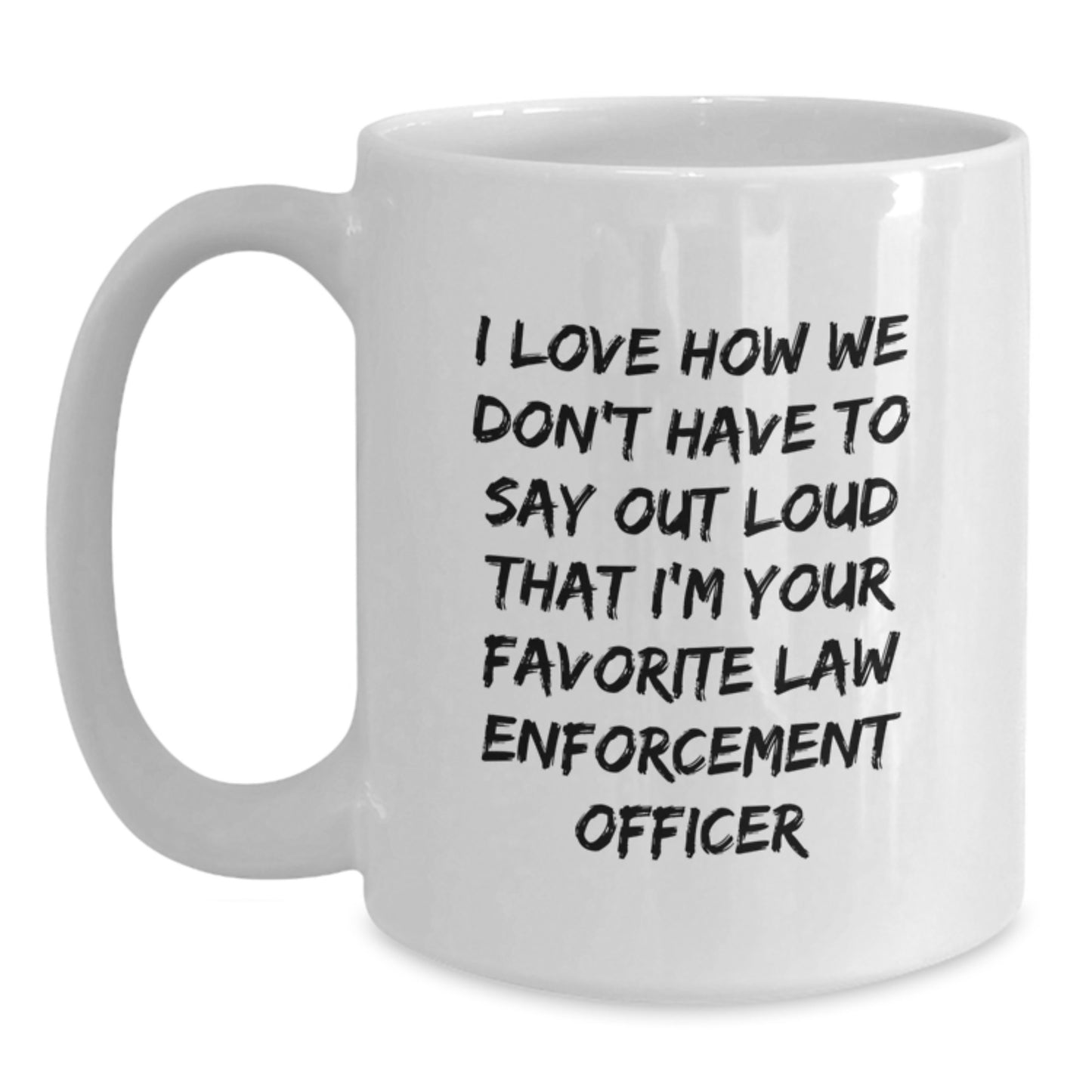 Funny Law Enforcement Officer Gifts, I Love How We Don't Have To Say Out Loud That I'm Your Favorite, White Coffee Mug for Graduation from Family, Friends, or Coworkers - Main