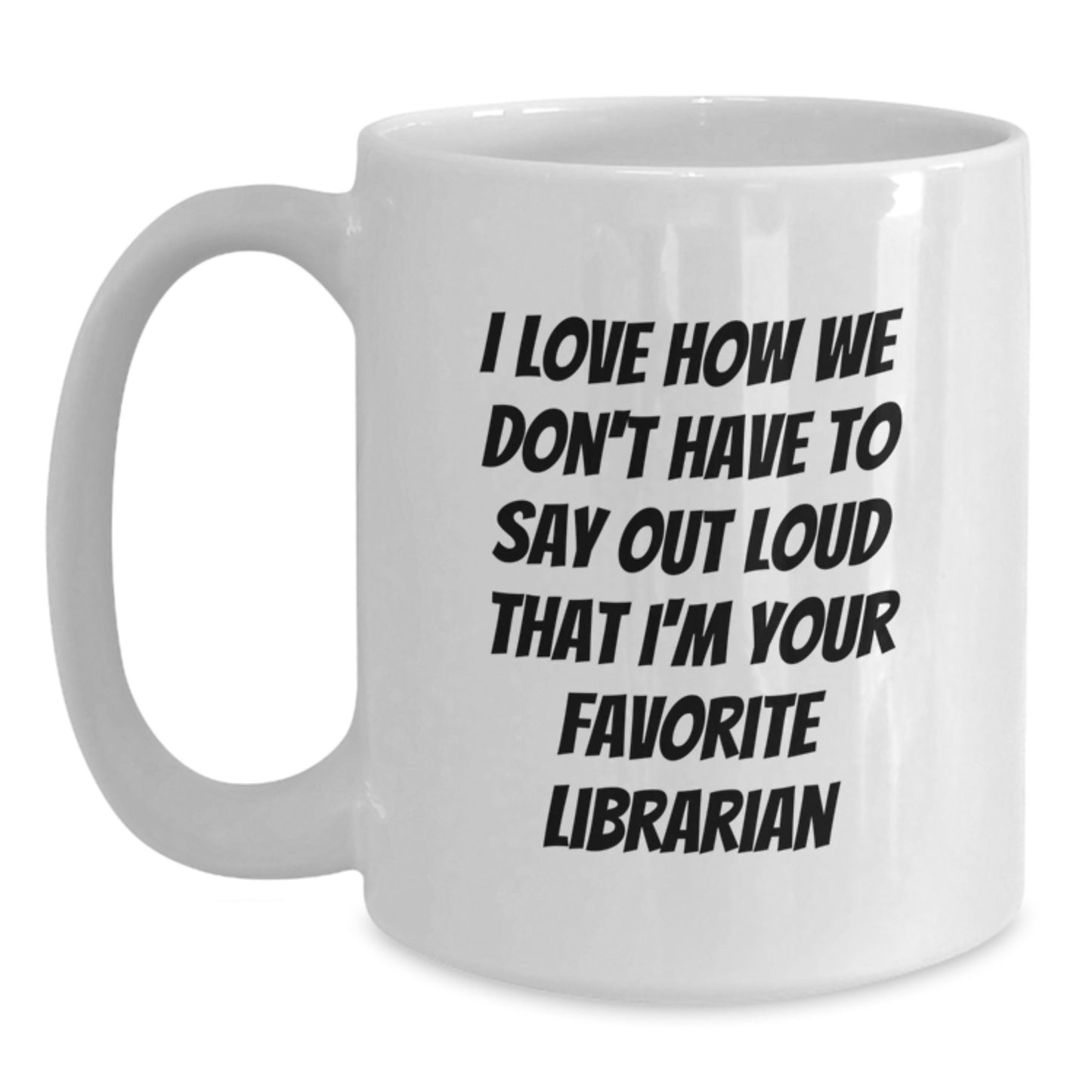 Funny Librarian Gifts for Her from Friends, White Coffee Mug with 'I Love How We Don't Have To Say Out Loud That I'm Your Favorite Librarian' Quote for Graduation - Main