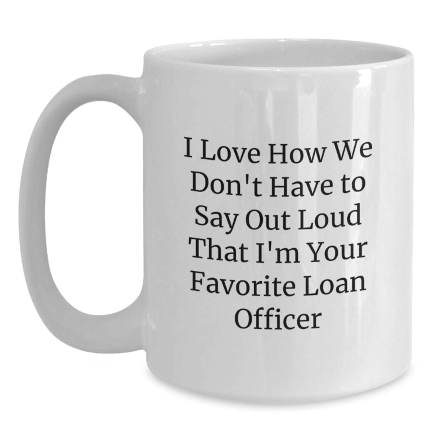 Funny Loan Officer Gifts from Men to Favorite Loan Officer for Graduation - I Love How We Don't Have To Say Out Loud That I'm Your Favorite Loan Officer White Coffee Mug - Main