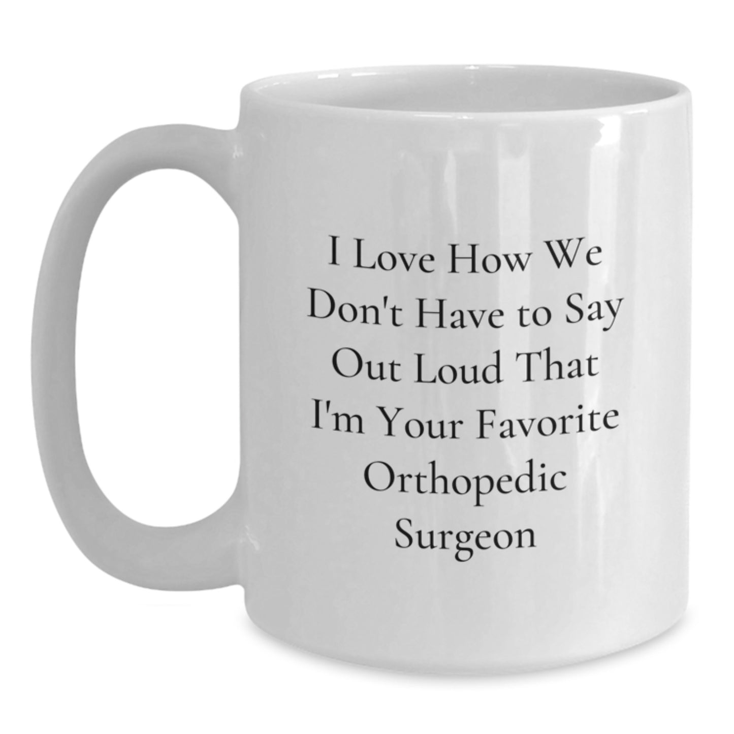 Orthopedic Surgeon Gifts from Friends, Funny White Coffee Mug for Him or Her, Graduation Unique Gifts, I Love How We Don't Have To Say Out Loud That I'm Your Favorite Orthopedic Surgeon - Main