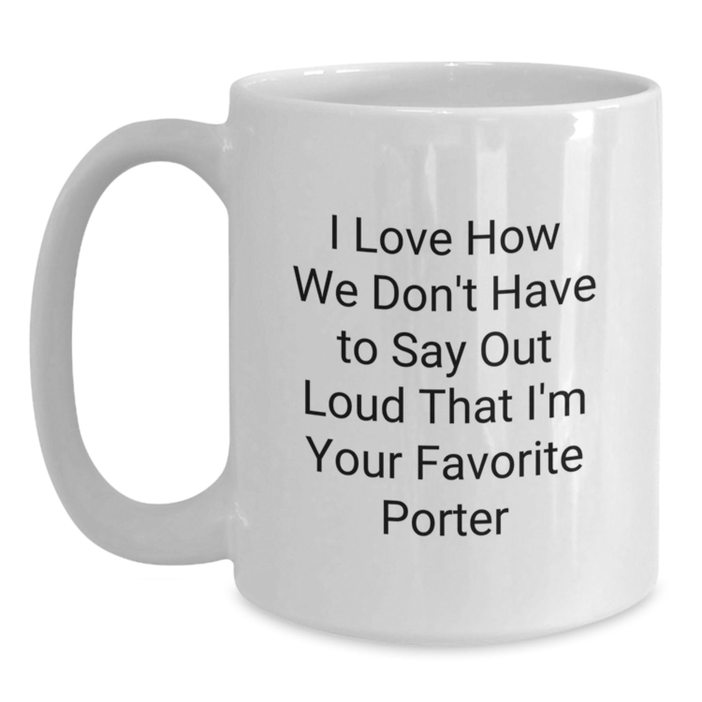 Funny Porter Gifts, I Love How We Don't Have To Say Out Loud That I'm Your Favorite White Coffee Mug for Graduation, Gifts from Porter Enthusiasts, Gifts for Porter - Main