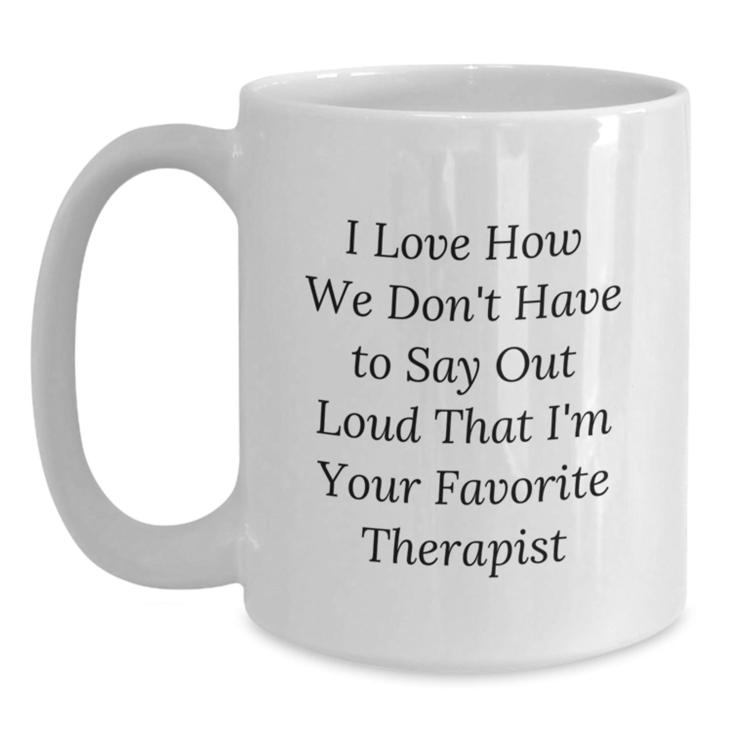 Funny Therapist Gifts from Friends, Family, or Coworkers - I Love How We Don't Have To Say Out Loud That I'm Your Favorite Therapist White Coffee Mug for Graduation - Main
