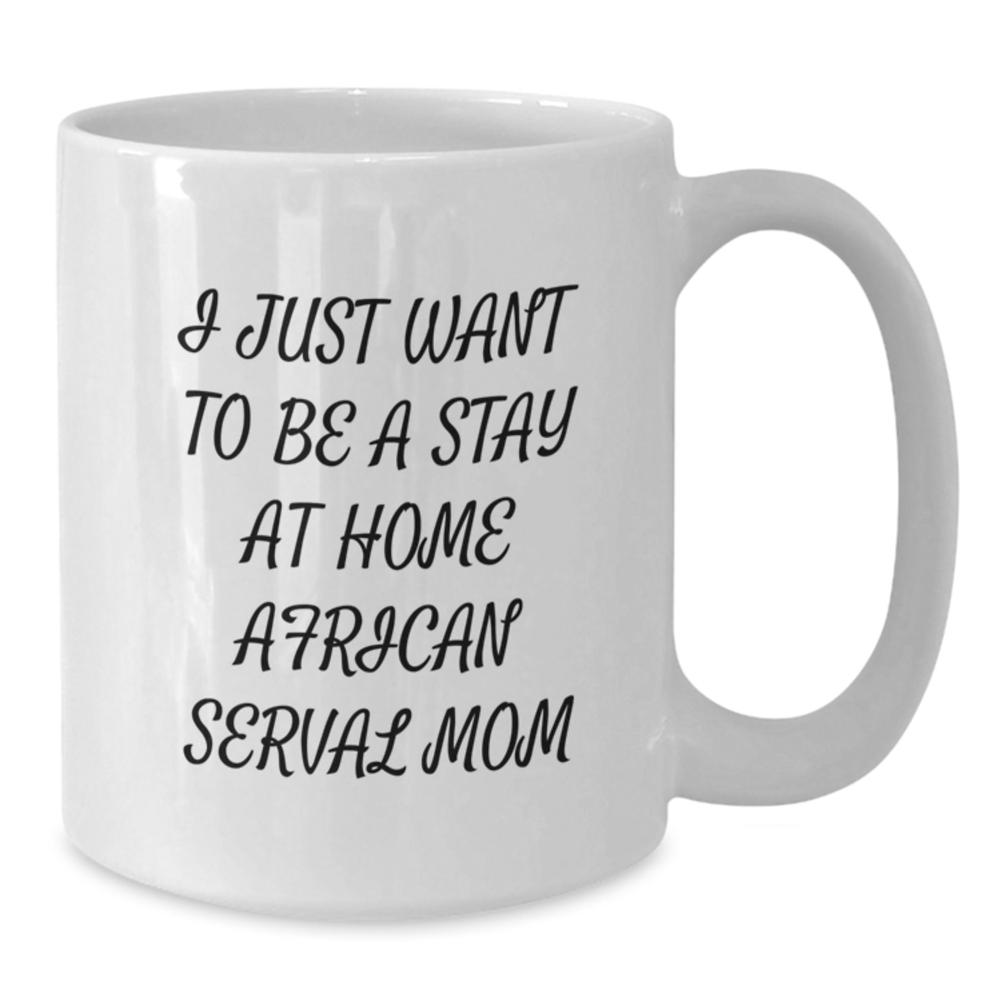 African Serval Cat Mom Gifts from Friends Unique White Coffee Mug I Just Want To Be A Stay At Home Mom - Birthday Unique Gift for African Serval Cat Lovers - Additional