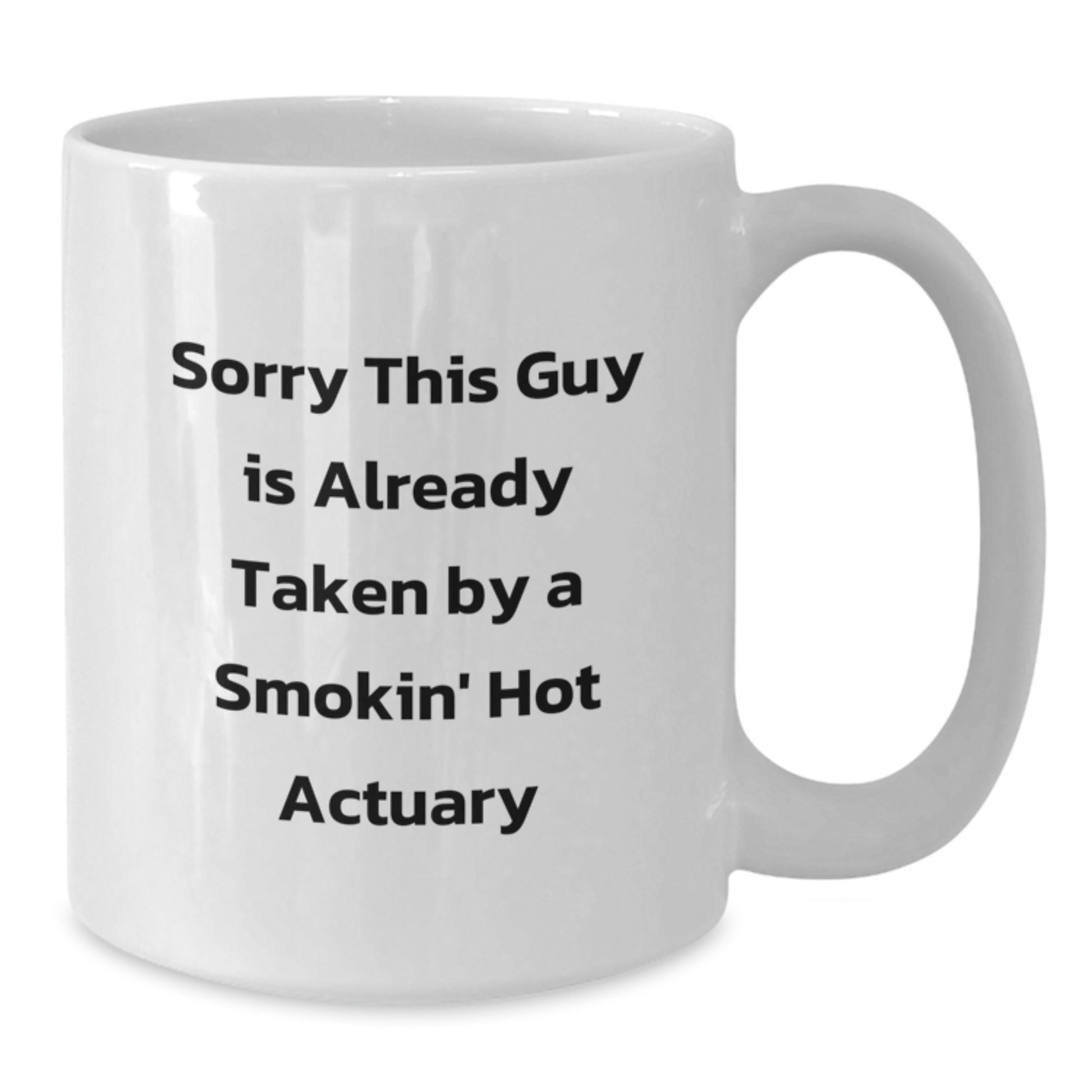 Funny Actuary Gifts from Friends for Graduation, White Coffee Mug with Sorry This Guy Is Already Taken By A Smokin' Hot Actuary Quote, 11oz or 15oz - Additional