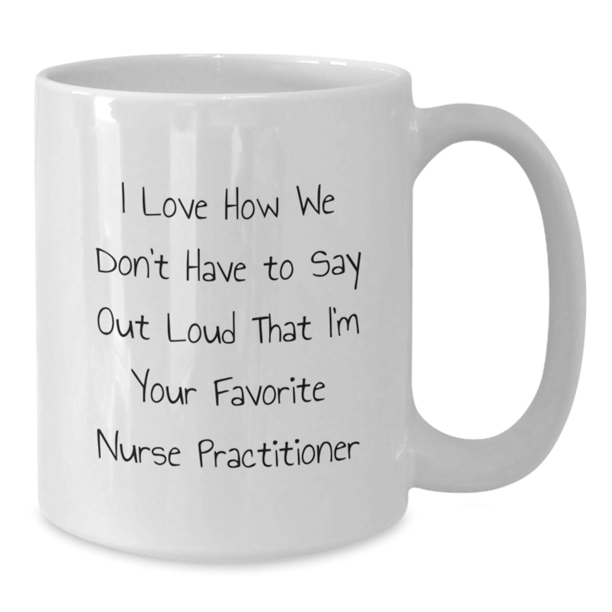 Funny Nurse Practitioner Gifts from Friends to Favorite Nurse Practitioner, I Love How We Don't Have To Say Out Loud That I'm Your Favorite Nurse Practitioner, White Coffee Mug for Graduation - Additional
