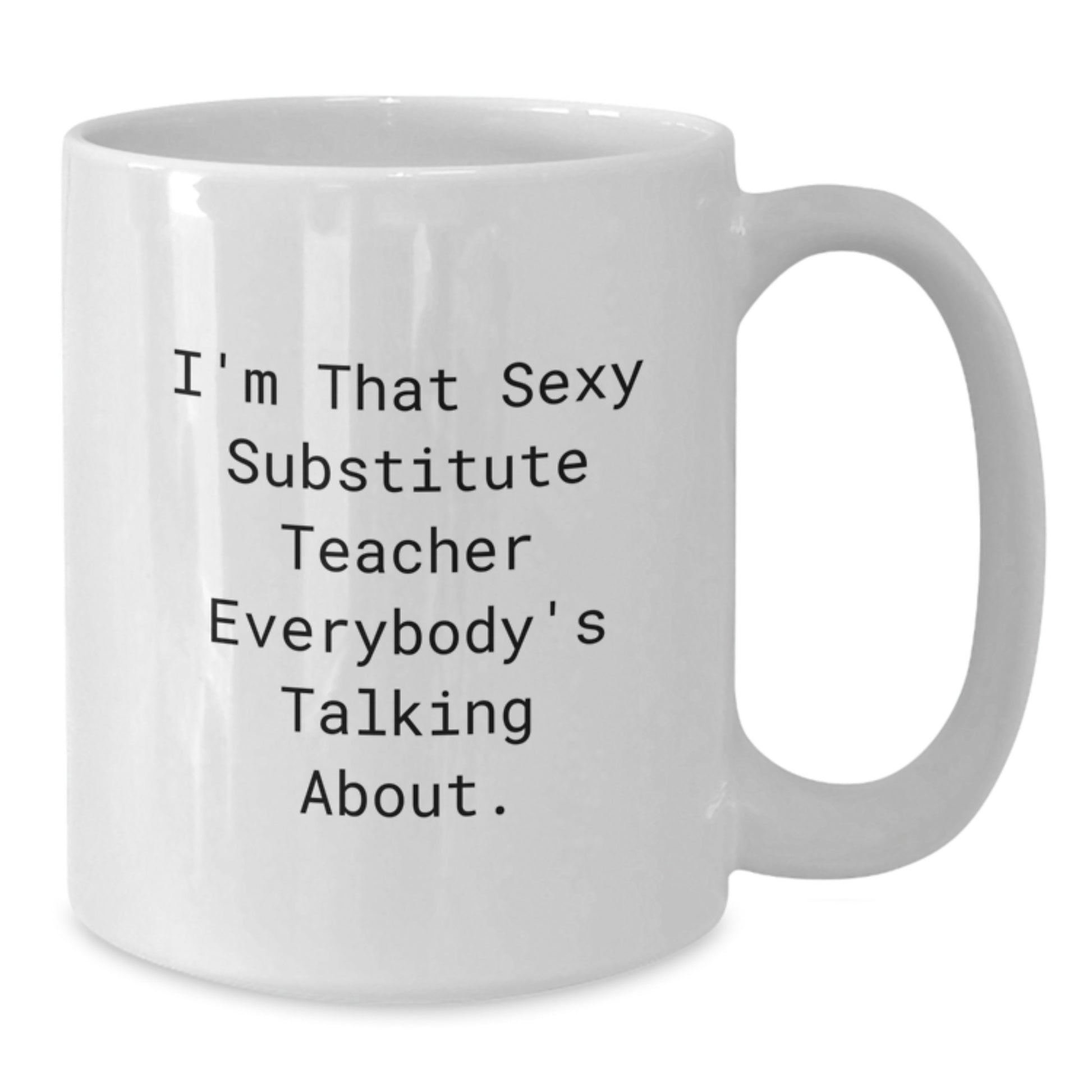 Funny Substitute Teacher Gifts from Friends for Graduation Unique White Coffee Mugs, 'I'm That Sexy Substitute Teacher Everybody's Talking About.' - Additional