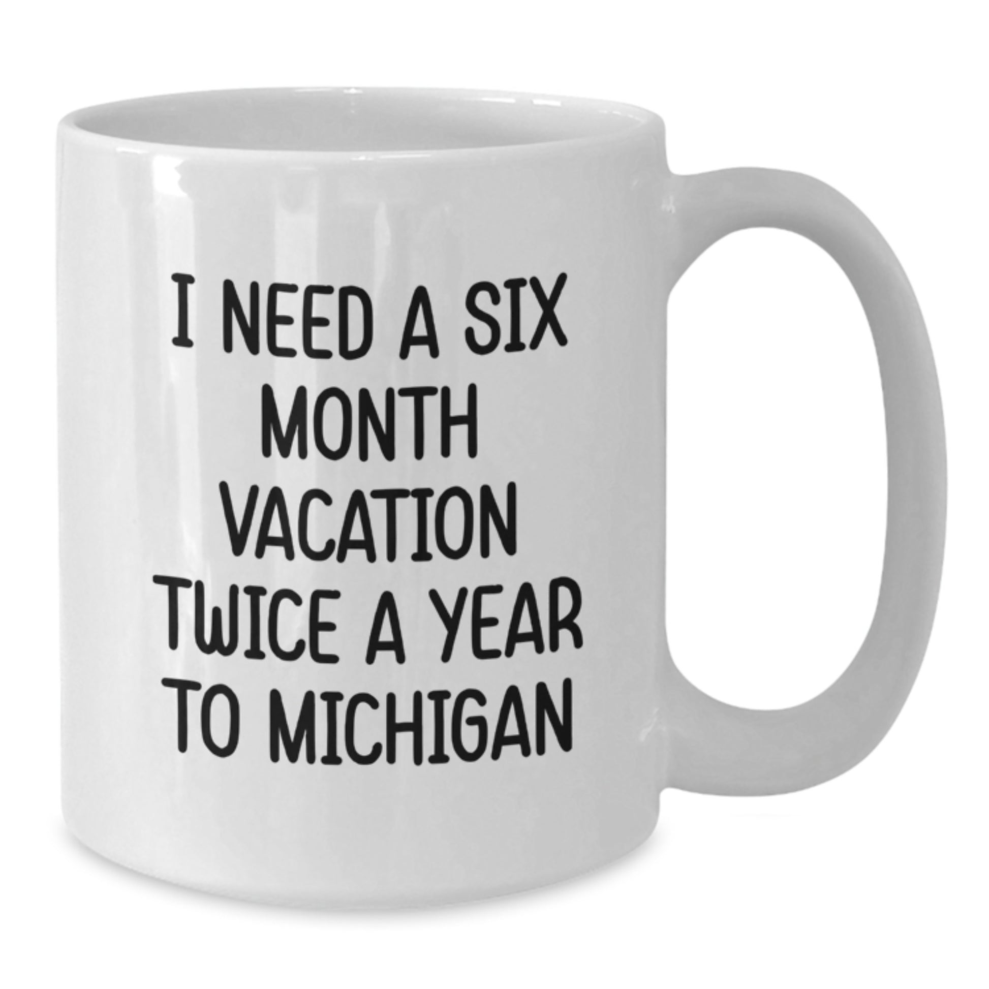 Michigan Gifts, Funny Quote, White Coffee Mug for Friends, Coworkers, Family - 'I Need A Six Month Vacation Twice A Year To Michigan' - Graduation Unique Gifts from Men, Women, Family - Additional