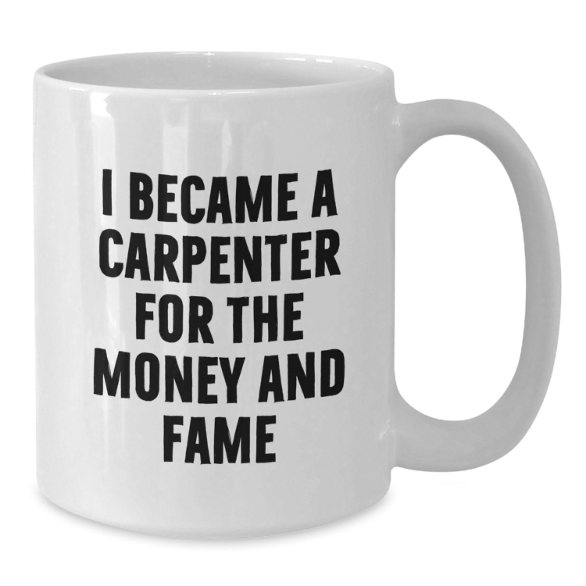 Funny Carpenter Gifts from Friends, Unique White Coffee Mugs for Birthday, I Became A Carpenter For The Money And Fame - Additional