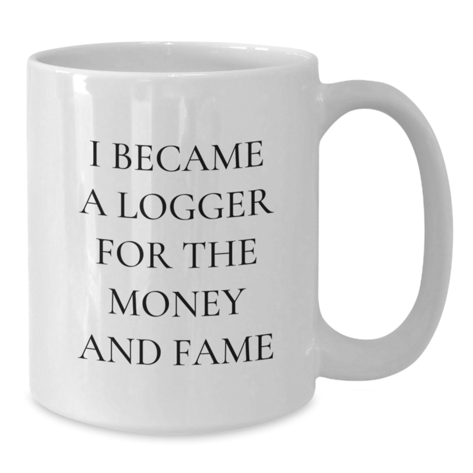 Logger Gifts from Friends for Graduation Unique Logger White Coffee Mug, Funny Quote 'I Became A Logger For The Money And Fame' - Additional