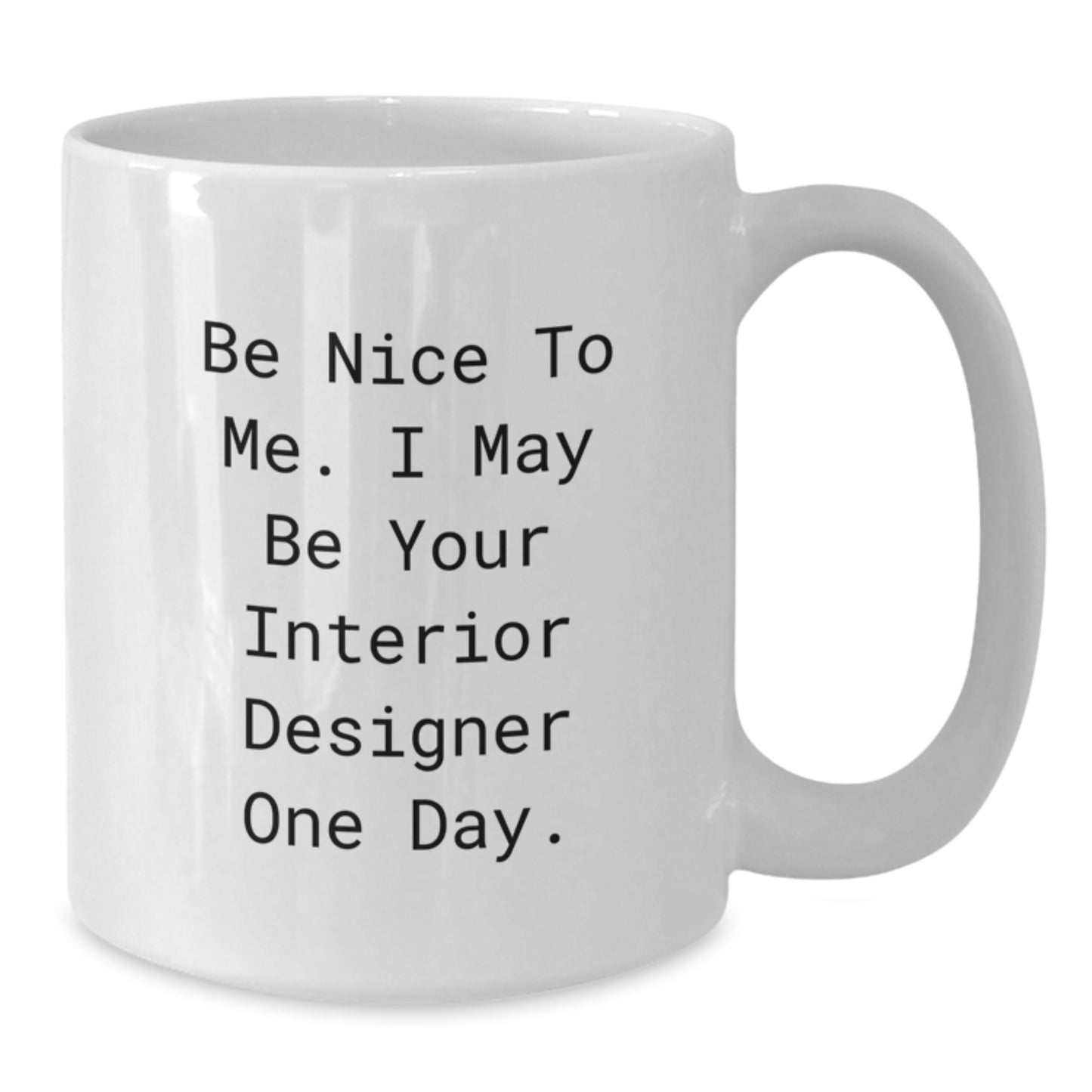 Funny Interior Designer Gifts - Be Nice To Me. I May Be Your Interior Designer One Day. - White Coffee Mug for Graduation, Gifts from Family to Interior Designer, Gifts for Interior Designers - Additional