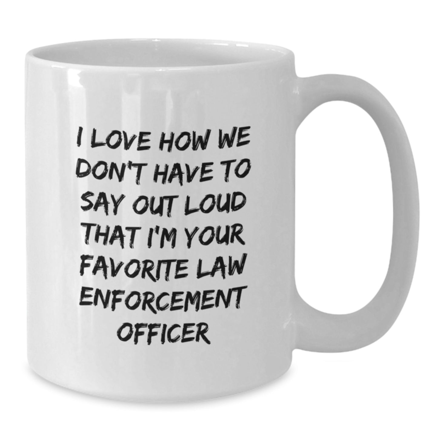Funny Law Enforcement Officer Gifts, I Love How We Don't Have To Say Out Loud That I'm Your Favorite, White Coffee Mug for Graduation from Family, Friends, or Coworkers - Additional