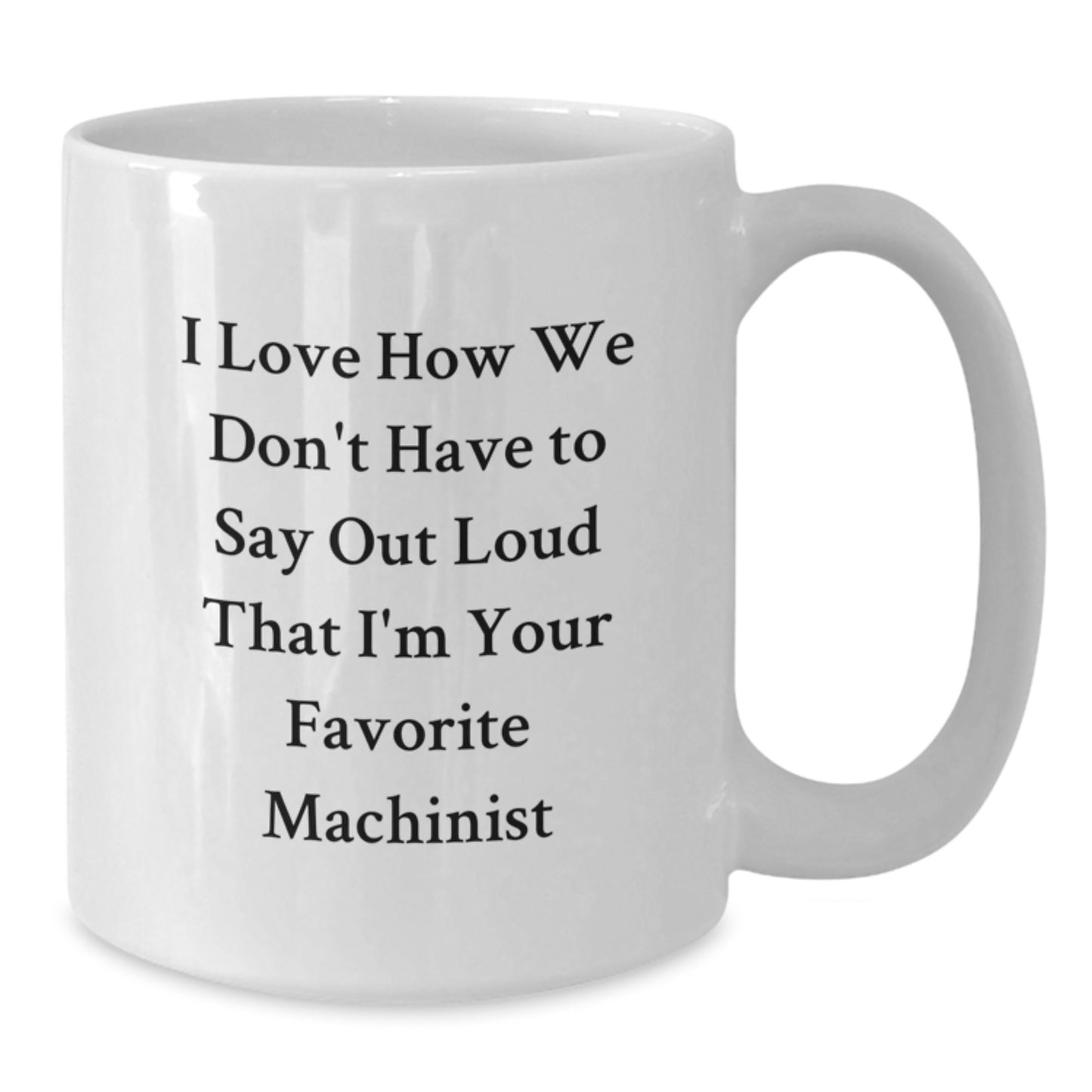 Funny Machinist Gifts from Friends - White Coffee Mug with 'I Love How We Don't Have To Say Out Loud That I'm Your Favorite Machinist' Quote, Best Birthday Unique Gifts for Machinist, Machinist Mug - Additional