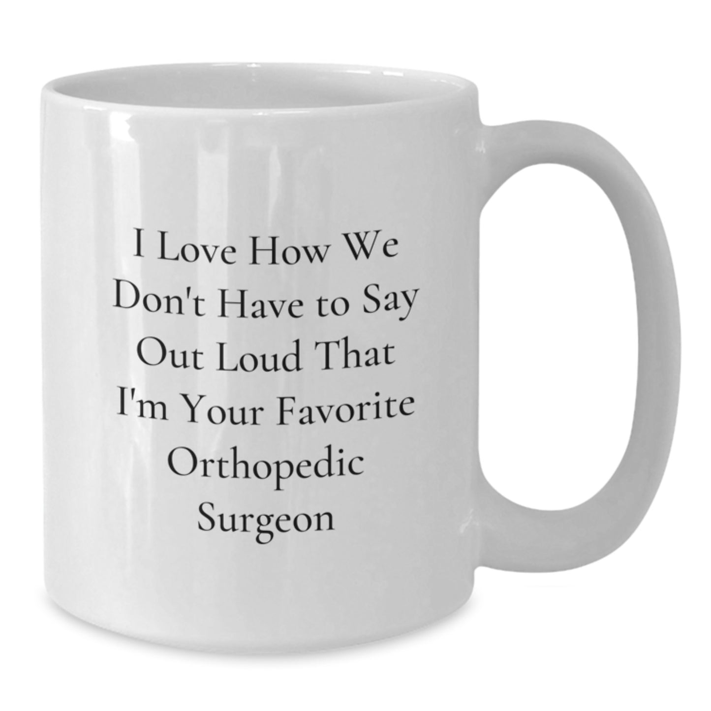 Orthopedic Surgeon Gifts from Friends, Funny White Coffee Mug for Him or Her, Graduation Unique Gifts, I Love How We Don't Have To Say Out Loud That I'm Your Favorite Orthopedic Surgeon - Additional