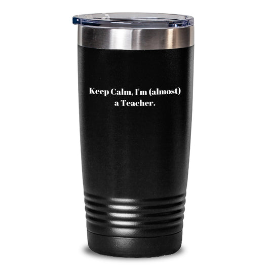 Funny Teacher Gifts from Men - Keep Calm, I'm (almost) A Teacher. Teacher Tumbler, 20oz or 30oz Capacity, Vacuum Insulated, Stainless Steel/Powder Coating, Graduation Unique Gifts - Main
