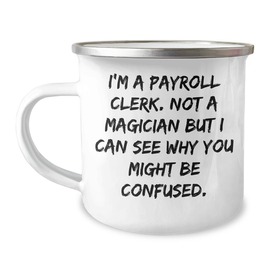 Funny Payroll Clerk Gifts from Friends - I'm A Payroll Clerk. Not A Magician But I Can See Why You Might Be Confused. - 12 oz Stainless Steel Camping Mug for Payroll Clerk Graduation - Image 1
