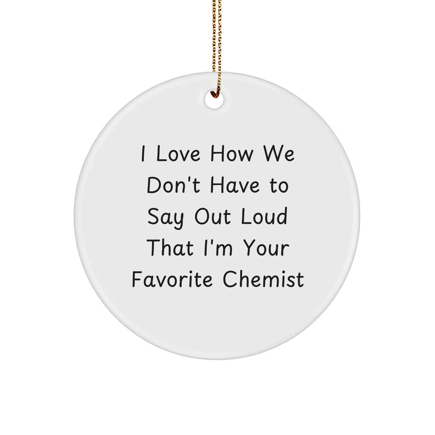 Fun Chemist Gifts from Family - 'I Love How We Don't Have To Say Out Loud That I'm Your Favorite Chemist' Circle Ornament for Christmas - Image 1