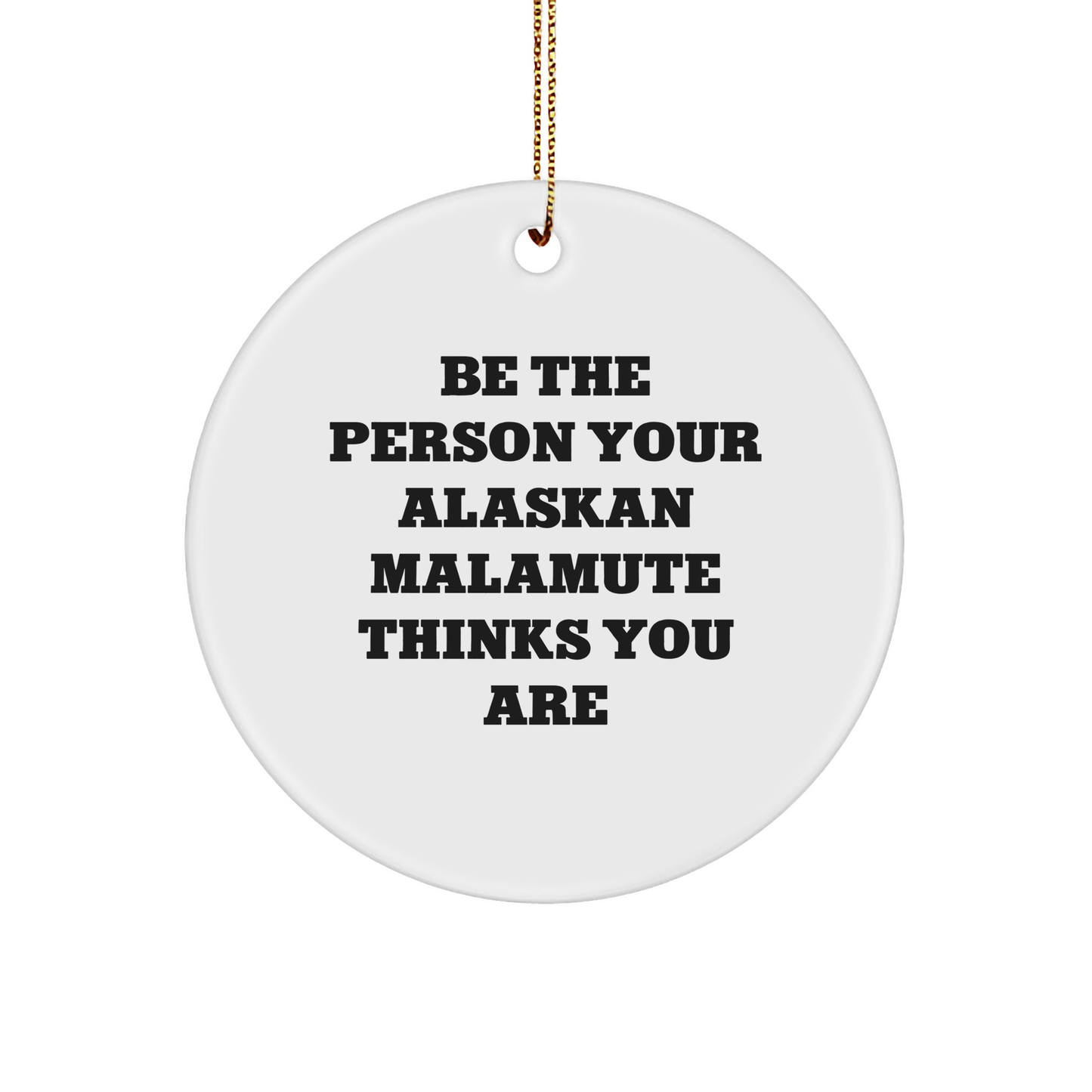 Gifts from Family for Alaskan Malamute Dog Lovers - 'Be The Person Your Alaskan Malamute Thinks You Are' Circle Ornament, White, for Christmas Unique Gifts - Image 1