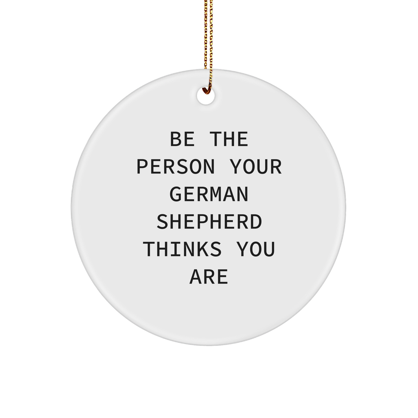 Be the Person Your German Shepherd Thinks You Are, Funny German Shepherd Dog Gifts from Men for Friends during Christmas Unique Circle Ornament - Image 1