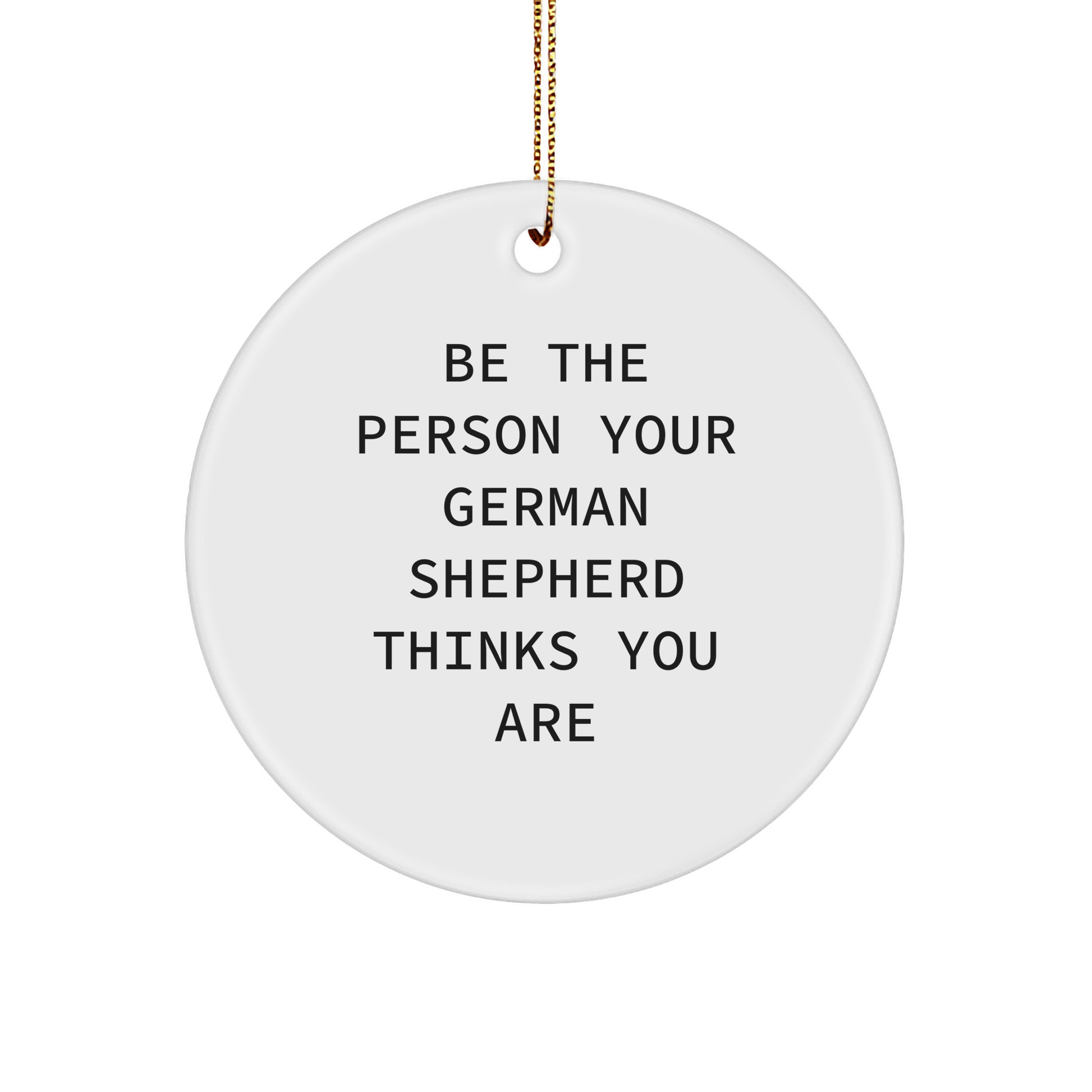 Be the Person Your German Shepherd Thinks You Are, Funny German Shepherd Dog Gifts from Men for Friends during Christmas Unique Circle Ornament - Image 1