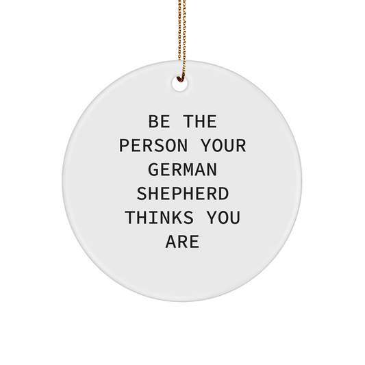 Be the Person Your German Shepherd Thinks You Are, Funny German Shepherd Dog Gifts from Men for Friends during Christmas Unique Circle Ornament - Image 1