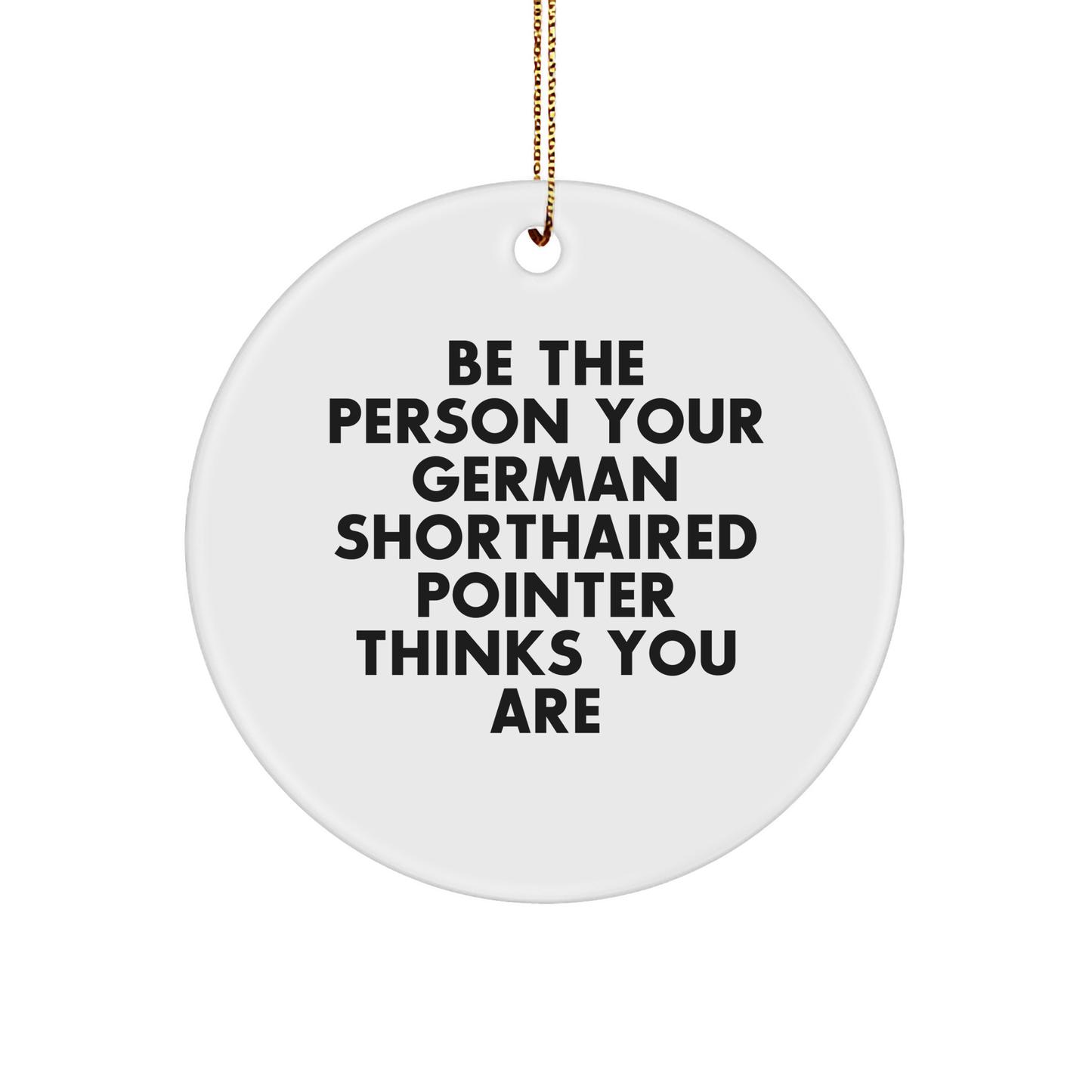 German Shorthaired Pointer Dog Gifts, Funny Circle Ornament, 'Be The Person Your German Shorthaired Pointer Thinks You Are' Quote, Christmas Unique Presents for Him, Her, Friends, Family - Image 1
