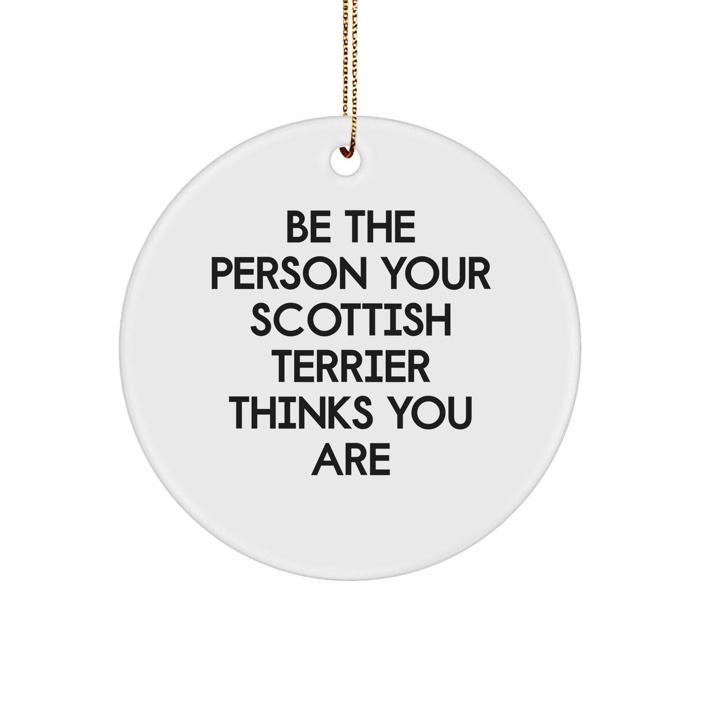 Funny Scottish Terrier Dog Gifts from Friends, Be the Person Your Scottish Terrier Thinks You Are, Circle Ornament, Christmas Unique Presents for Scottish Terrier Dog Owners - Image 1