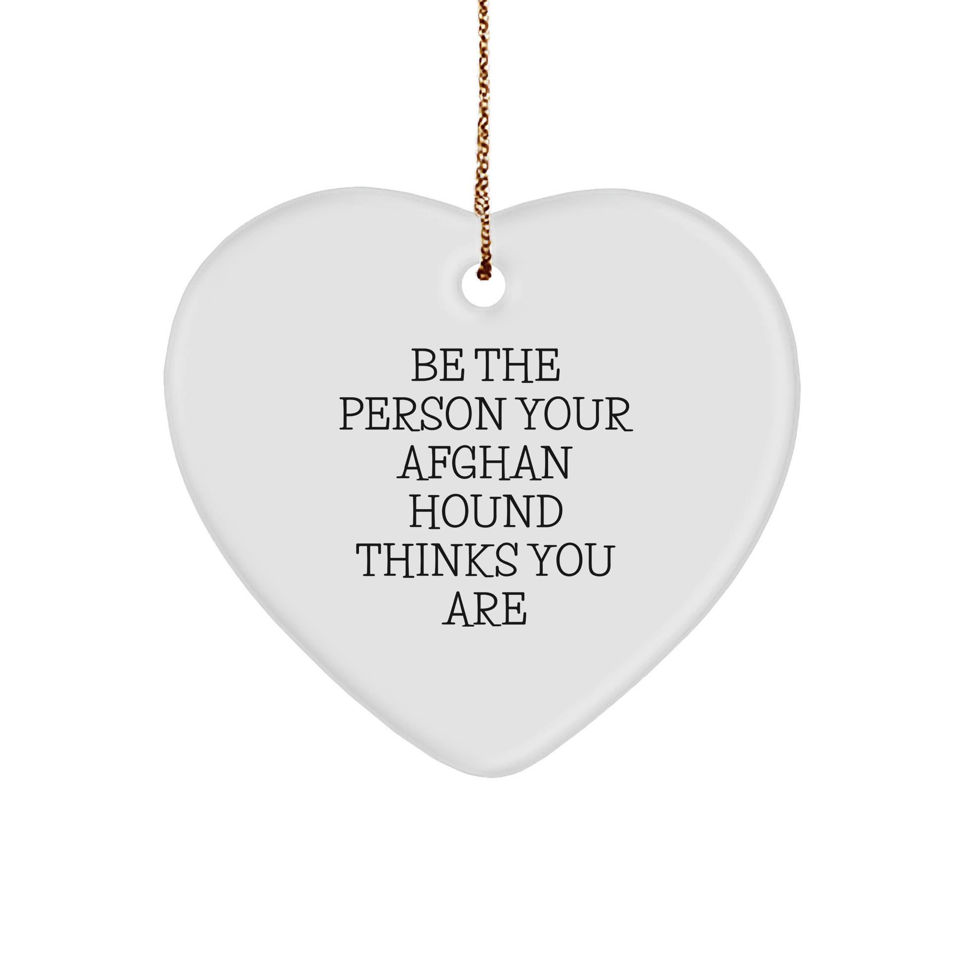 Be The Person Your Afghan Hound Thinks You Are, Funny Quote Afghan Hound Dog Gifts, Heart Ornament for Christmas, Gifts from Family to Afghan Hound Dog Friends - Image 1