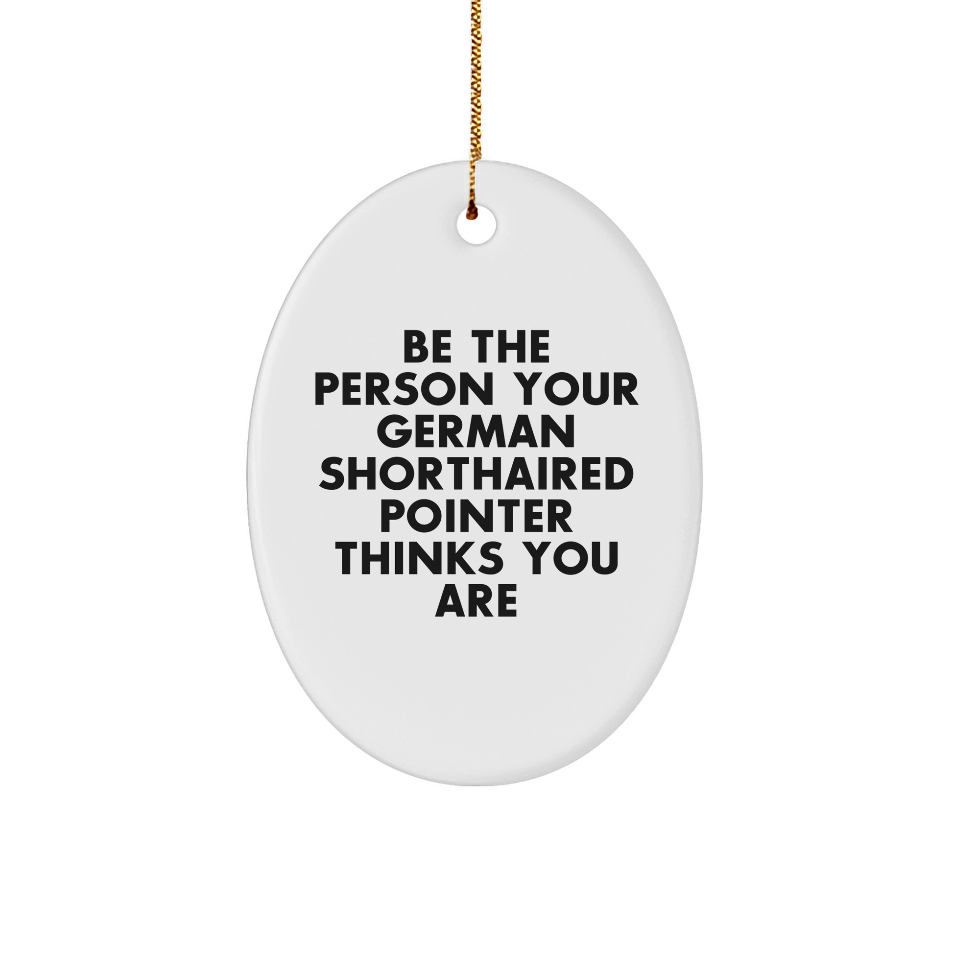 Funny German Shorthaired Pointer Dog Gifts from Family to Men, 'Be The Person Your German Shorthaired Pointer Thinks You Are' Oval Ornament for Christmas Unique Gifts - Image 1