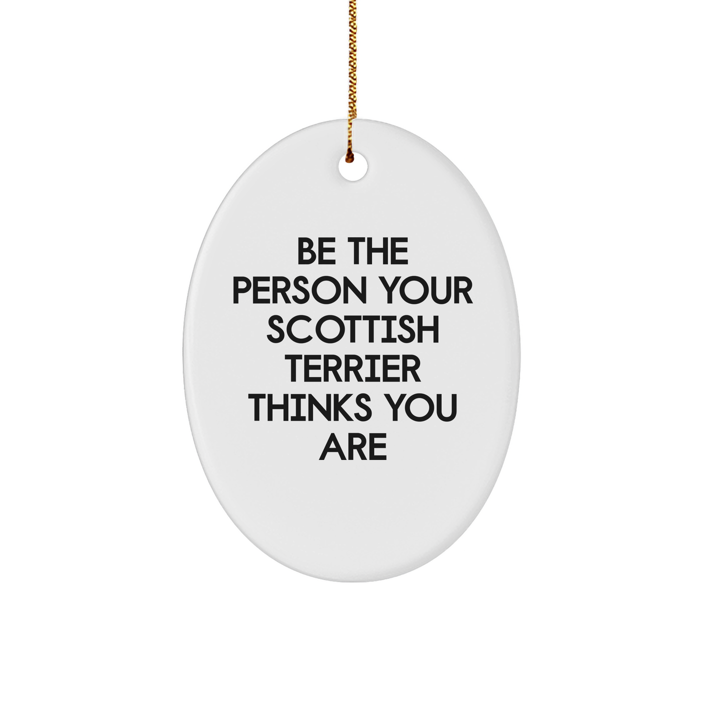Be The Person Your Scottish Terrier Thinks You Are Funny Oval Ornament Gifts from Friends to Family for Scottish Terrier Dog Lovers This Christmas - Image 1