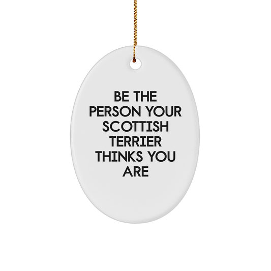 Be The Person Your Scottish Terrier Thinks You Are Funny Oval Ornament Gifts from Friends to Family for Scottish Terrier Dog Lovers This Christmas - Image 1