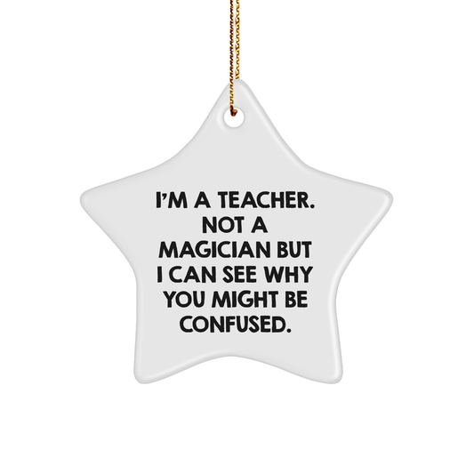 Funny Teacher Gift - 'I'm A Teacher. Not A Magician But I Can See Why You Might Be Confused.' Star Ornament, White, for Gifts from Friends, Family, or Coworkers to Teacher - Image 1