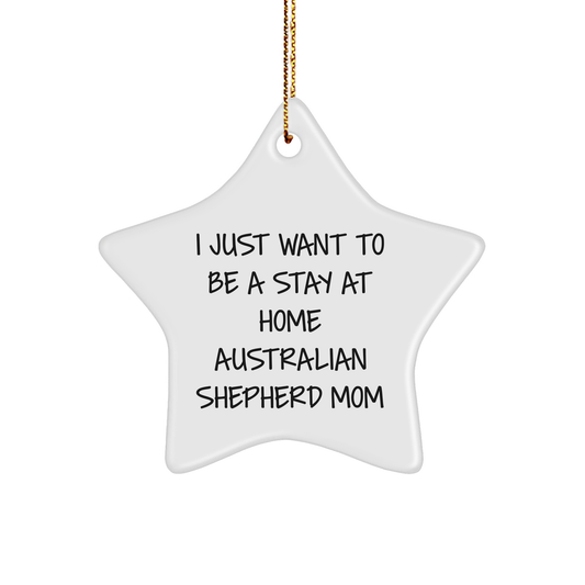Funny Australian Shepherd Dog Mom Gifts from Friends for Christmas - 'I Just Want To Be A Stay At Home' Star Ornament - Image 1