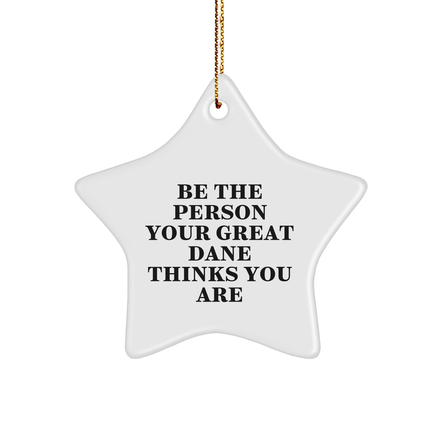 Be The Person Your Great Dane Thinks You Are, Funny Great Dane Dog Gifts, Star Ornament, Gifts from Friends to Family at Christmas - Image 1
