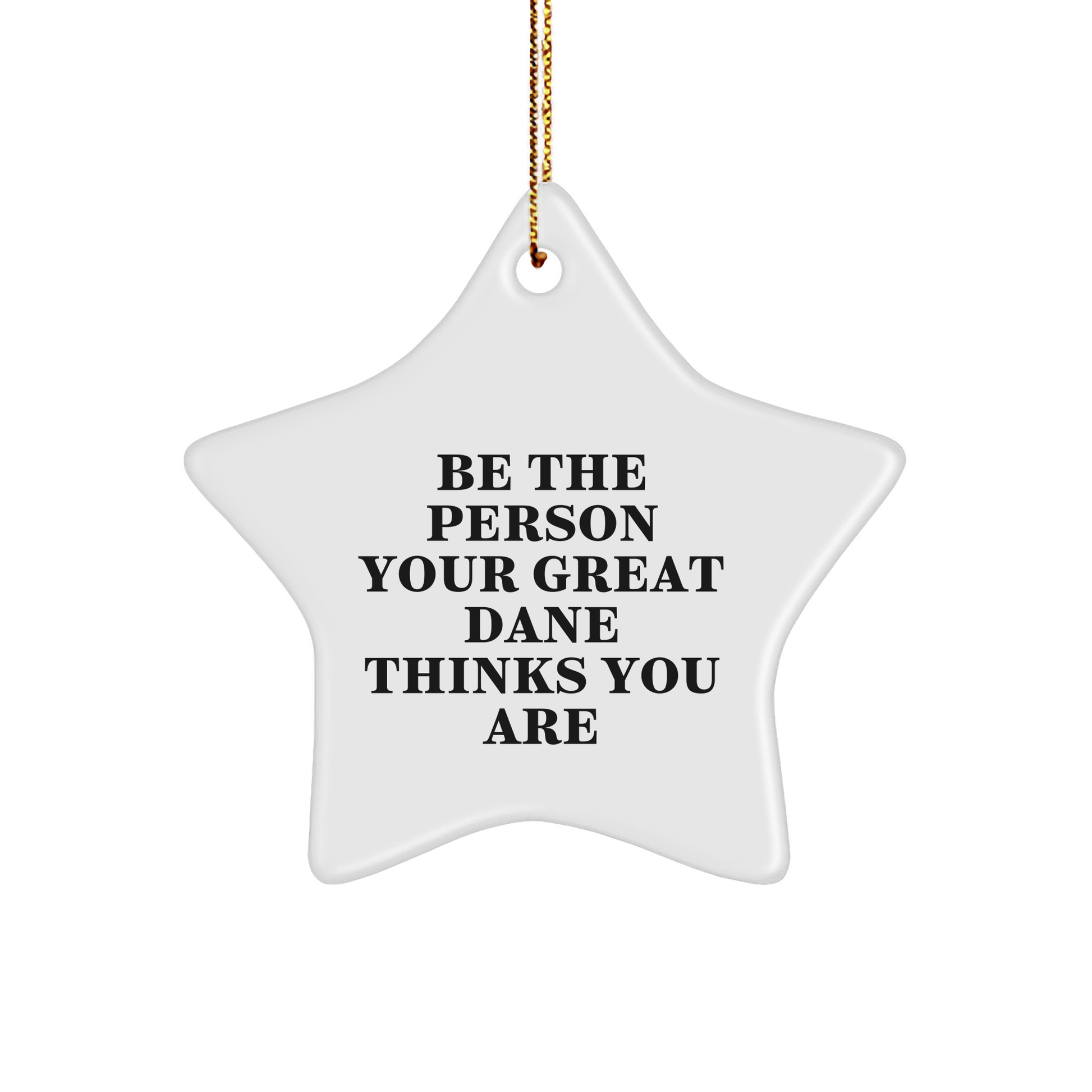Be The Person Your Great Dane Thinks You Are, Funny Great Dane Dog Gifts, Star Ornament, Gifts from Friends to Family at Christmas - Image 1